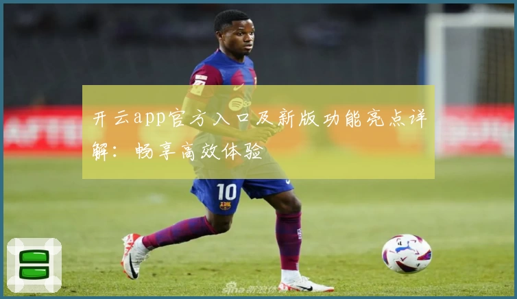 开云app官方入口及新版功能亮点详解：畅享高效体验