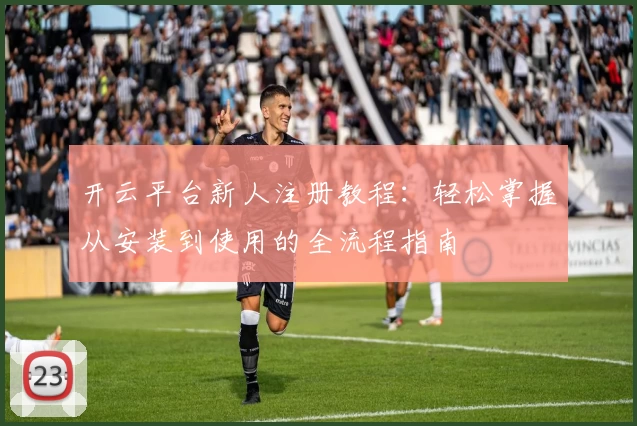 开云平台新人注册教程:轻松掌握从安装到使用的全流程指南