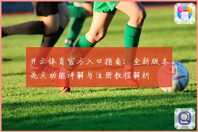 开云体育官方入口指南：全新版本亮点功能详解与注册教程解析