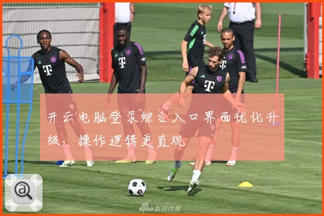 开云电脑登录综合入口界面优化升级，操作逻辑更直观