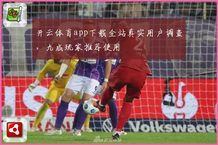 开云体育app下载全站真实用户调查，九成玩家推荐使用