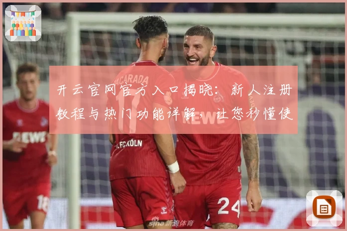 开云官网官方入口揭晓：新人注册教程与热门功能详解，让您秒懂使用技巧