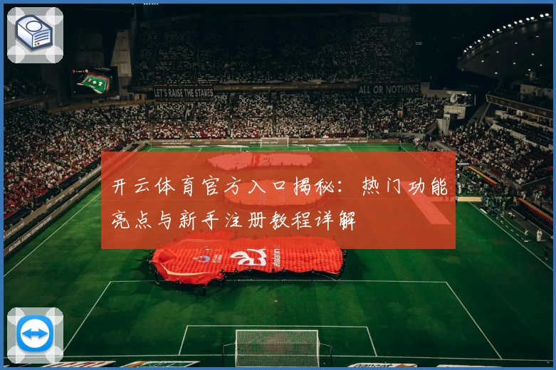 开云体育官方入口揭秘：热门功能亮点与新手注册教程详解