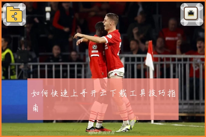 如何快速上手开云下载工具技巧指南