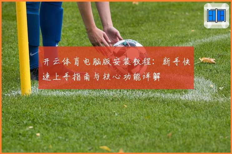 开云体育电脑版安装教程：新手快速上手指南与核心功能详解