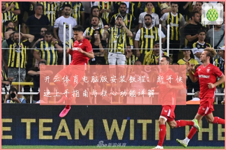 开云体育电脑版安装教程：新手快速上手指南与核心功能详解